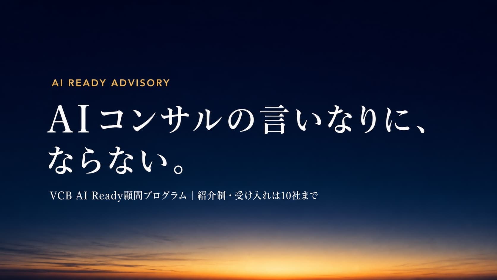 AI READY ADVISORY — AIコンサルの言いなりに、ならない。VCB AI Ready顧問プログラム|紹介制・受け入れは10社まで